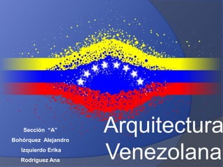Arquitectura
Venezolana
Sección “A”
Bohórquez Alejandro
Izquierdo Erika
Rodríguez Ana
 