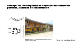 Trabajos de investigación de arquitectura vernácula
peruana, sistemas de construcción
Fuente: Arq. Jorge Burga Bartra
 