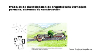 Trabajos de investigación de arquitectura vernácula
peruana, sistemas de construcción
Fuente: Arq. Jorge Burga Bartra
 