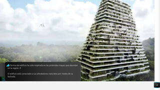 18
La forma del edificio ha sido inspirada en las pirámides mayas que abundan
en la región.
El edificio está conectado a sus alrededores naturales por medio de su
fachada.
 
