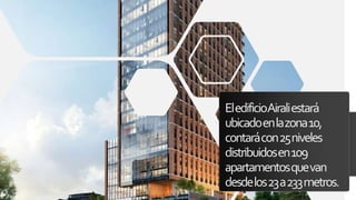 EledificioAiraliestará
ubicadoenlazona10,
contarácon25niveles
distribuidosen109
apartamentosquevan
desdelos23a233metros.
 