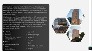 Airali será un concepto moderno de vivienda ubicado en la
zona 10, sobre la 11 calle, mejor conocida como la Calle de los
Matilisguates. Un edificio que ha sido concebido desde su inicio
para tener la mezcla perfecta entre vivir y trabajar en una zona
que lo tiene todo.
Airali contará con 25 niveles distribuidos en 109 apartamentos,
que van desde los 23 a 233 metros cuadrados, 3 niveles de
oficinas doble altura y 11 áreas comerciales. Además, el edificio
contará con varias amenidades, incluyendo un conveniente
drop-off dentro del edificio, un espacio de parque en la azotea,
lap pool, pérgola, deck, área para niños y churrasqueras,
pensado para la familia.
21
Airali será un concepto moderno de vivienda ubicado en la
zona 10, sobre la 11 calle, mejor conocida como la Calle de los
Matilisguates. Un edificio que ha sido concebido desde su inicio
para tener la mezcla perfecta entre vivir y trabajar en una zona
que lo tiene todo.
Airali contará con 25 niveles distribuidos en 109 apartamentos,
que van desde los 23 a 233 metros cuadrados, 3 niveles de
oficinas doble altura y 11 áreas comerciales. Además, el edificio
contará con varias amenidades, incluyendo un conveniente
drop-off dentro del edificio, un espacio de parque en la azotea,
lap pool, pérgola, deck, área para niños y churrasqueras,
pensado para la familia.
• , NIVEL 1
• Drop off
• Recepción con accesos
independientes
• NIVEL 11
• Gimnasio y salón de
yoga
• Indoor kitchen
• Lap pool
• Azotea y lounge
• NIVEL 25
• Fire pit
• Deck
• Área social con cocina
• Pérgola
 