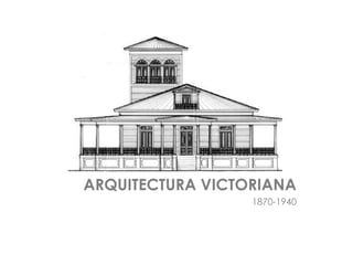 ARQUITECTURA VICTORIANA
1870-1940

 