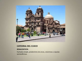 CATEDRAL DEL CUSCO
RENACENTISTA
Fachada simple, predominio de arcos, columnas y cúpulas
semiesféricas.
 