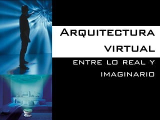 Arquitectura
      virtual
 entre lo real y
      imaginario
 