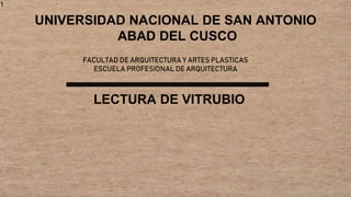 1
UNIVERSIDAD NACIONAL DE SAN ANTONIO
ABAD DEL CUSCO
FACULTAD DE ARQUITECTURA Y ARTES PLASTICAS
ESCUELA PROFESIONAL DE ARQUITECTURA
LECTURA DE VITRUBIO
 