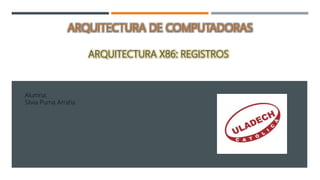 ARQUITECTURA DE COMPUTADORAS
ARQUITECTURA X86: REGISTROS
Alumna:
Silvia Puma Arratia
 