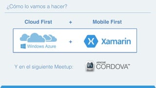 ¿Cómo lo vamos a hacer?
Cloud First Mobile First+
+
Y en el siguiente Meetup:
 