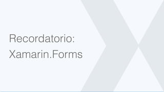 Recordatorio:
Xamarin.Forms
 