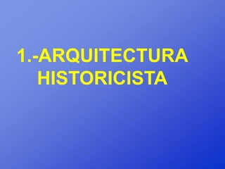 1.-ARQUITECTURA
   HISTORICISTA
 