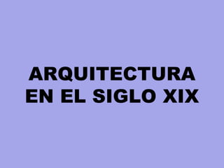ARQUITECTURA
EN EL SIGLO XIX
 
