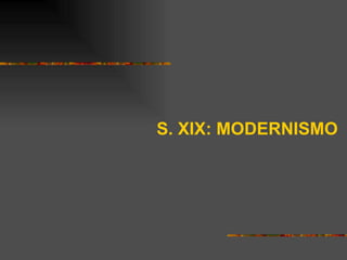S. XIX: MODERNISMO
 