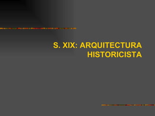 S. XIX: ARQUITECTURA
         HISTORICISTA
 