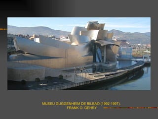 MUSEU GUGGENHEIM DE BILBAO (1992-1997).
          FRANK O. GEHRY
 