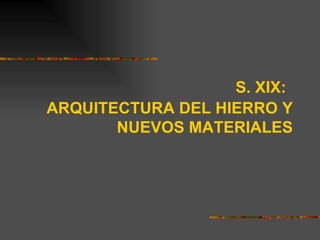 S. XIX:
ARQUITECTURA DEL HIERRO Y
       NUEVOS MATERIALES
 
