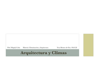 Prof. Magaly Caba    Materia: Climatización y Arquitectura
   Vera Montes de Oca 09-0128


                    Arquitectura y Climas
 