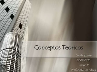 Conceptos Teoricos Cynthia Javier 2007-5926 Diseño V Prof. ARQ. Ico Abreu 