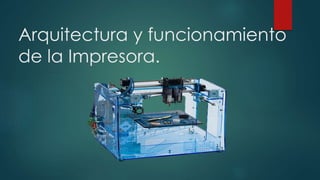 Arquitectura y funcionamiento
de la Impresora.
 