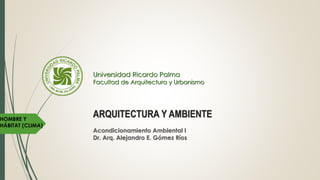 ARQUITECTURA Y AMBIENTE
Acondicionamiento Ambiental I
Dr. Arq. Alejandro E. Gómez Ríos
Universidad Ricardo Palma
Facultad de Arquitectura y Urbanismo
HOMBRE Y
HÁBITAT (CLIMA)
 