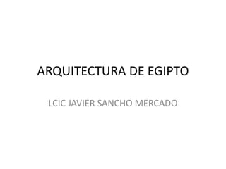 ARQUITECTURA DE EGIPTO

 LCIC JAVIER SANCHO MERCADO
 