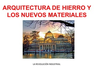 ARQUITECTURA DE HIERRO Y
LOS NUEVOS MATERIALES
LA REVOLUCIÓN INDUSTRIAL
 