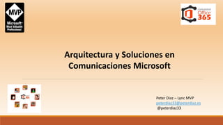 Arquitectura y Soluciones en 
Comunicaciones Microsoft 
Peter Diaz – Lync MVP 
peterdiaz33@peterdiaz.es 
@peterdiaz33 
 