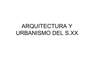 ARQUITECTURA Y
URBANISMO DEL S.XX
 