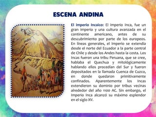 Escena Andina
El imperio Incaico: El imperio Inca, fue un
gran imperio y una cultura avanzada en el
continente americano, ...