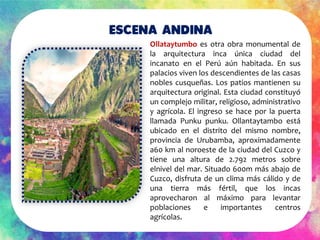 Escena Andina
Ollataytumbo es otra obra monumental de
la arquitectura inca única ciudad del
incanato en el Perú aún habita...