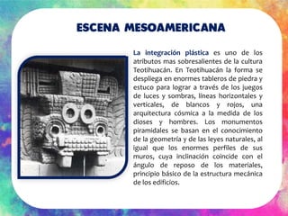 Escena mesoamericana
La integración plástica es uno de los
atributos mas sobresalientes de la cultura
Teotihuacán. En Teot...