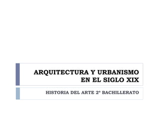 ARQUITECTURA Y URBANISMO
          EN EL SIGLO XIX
  HISTORIA DEL ARTE 2º BACHILLERATO
 
