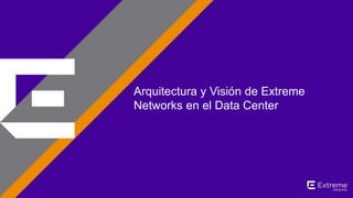 ©2014 Extreme Networks, Inc. All rights reserved.
Arquitectura y Visión de Extreme
Networks en el Data Center
 