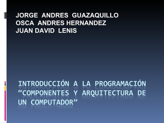 JORGE ANDRES GUAZAQUILLO
OSCA ANDRES HERNANDEZ
JUAN DAVID LENIS
 