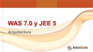 Arquitectura
WAS 7.0 y JEE 5
 