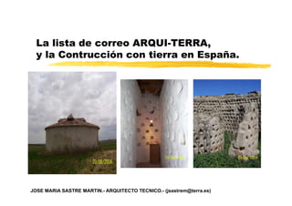 La lista de correo ARQUI-TERRA,
y la Contrucción con tierra en España.
JOSE MARIA SASTRE MARTIN.- ARQUITECTO TECNICO.- (jsastrem@terra.es)
 
