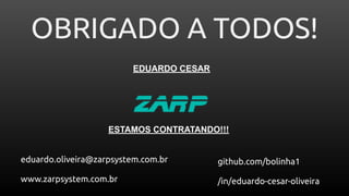 OBRIGADO A TODOS!
EDUARDO CESAR
github.com/bolinha1
/in/eduardo-cesar-oliveira
eduardo.oliveira@zarpsystem.com.br
www.zarpsystem.com.br
ESTAMOS CONTRATANDO!!!
 
