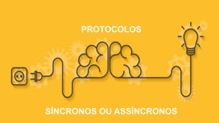 PROTOCOLOS
SÍNCRONOS OU ASSÍNCRONOS
 