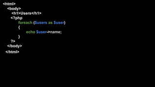 <html>
<body>
<h1>Users</h1>
<?php
foreach ($users as $user)
{
echo $user->name;
}
?>
</body>
</html>
 