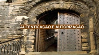 AUTENTICAÇÃO E AUTORIZAÇÃO
 