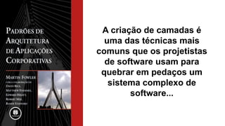 A criação de camadas é
uma das técnicas mais
comuns que os projetistas
de software usam para
quebrar em pedaços um
sistema complexo de
software...
 