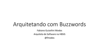 Arquitetando com Buzzwords
Fabiano Guizellini Modos
Arquiteto de Software na HBSIS
@fmodos
 