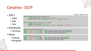 Cenários - OLTP
• 3FN ?
• JSON
• XML
• Fato
• Distribuído
• Sharding
• Misto
• Hadoop
• MongoDB
 