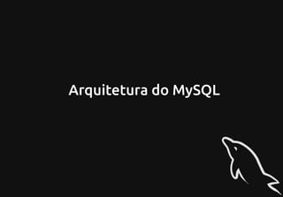 Arquitetura do MySQL
 