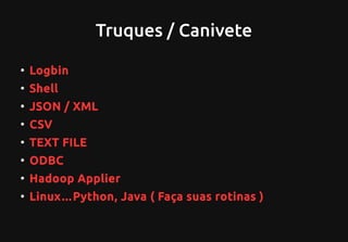 Truques / Canivete
●
Logbin
●
Shell
●
JSON / XML
●
CSV
●
TEXT FILE
●
ODBC
●
Hadoop Applier
●
Linux…Python, Java ( Faça suas rotinas )
 