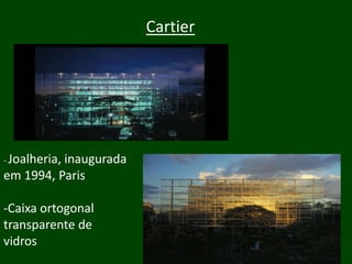 Cartier




- Joalheria,
          inaugurada
em 1994, Paris

-Caixa ortogonal
transparente de
vidros
 