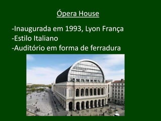 Ópera House
-Inaugurada em 1993, Lyon França
-Estilo Italiano
-Auditório em forma de ferradura
 
