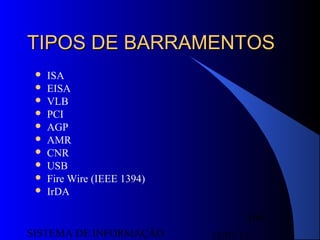 15/07/13SISTEMA DE INFORMAÇÃO
109
TIPOS DE BARRAMENTOSTIPOS DE BARRAMENTOS
 ISA
 EISA
 VLB
 PCI
 AGP
 AMR
 CNR
 USB
 Fire Wire (IEEE 1394)
 IrDA
 