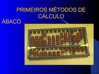 15/07/13SISTEMA DE INFORMAÇÃO
17
PRIMEIROS MÉTODOS DEPRIMEIROS MÉTODOS DE
CÁLCULOCÁLCULO
ÁBACOÁBACO
 