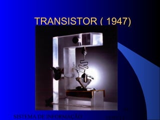 15/07/13SISTEMA DE INFORMAÇÃO
41
TRANSISTOR ( 1947)TRANSISTOR ( 1947)
 