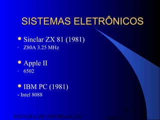 15/07/13SISTEMA DE INFORMAÇÃO
43
SISTEMAS ELETRÔNICOSSISTEMAS ELETRÔNICOS
Sinclar ZX 81 (1981)
- Z80A 3.25 MHz
Apple II
- 6502
IBM PC (1981)
- Intel 8088
 